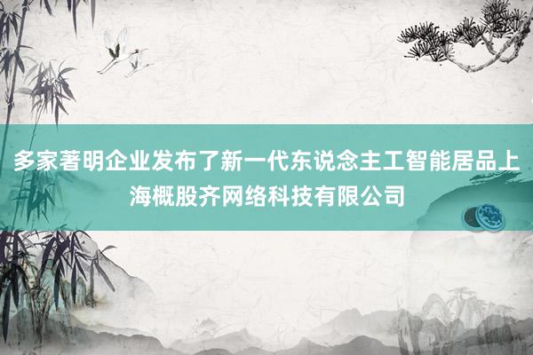 多家著明企业发布了新一代东说念主工智能居品上海概股齐网络科技有限公司