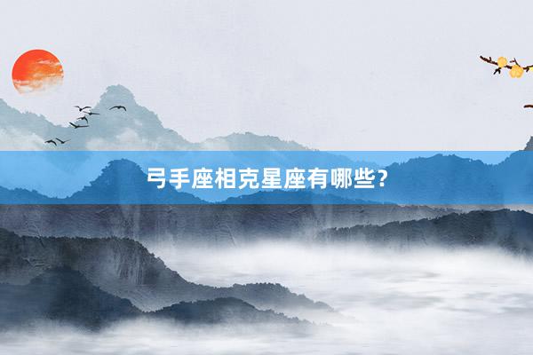 弓手座相克星座有哪些？