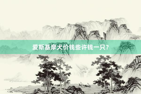 爱斯基摩犬价钱些许钱一只？
